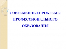СОВРЕМЕННЫЕПРОБЛЕМЫ ПРОФЕССИОНАЛЬНОГО ОБРАЗОВАНИЯ