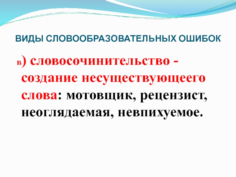 ВИДЫ СЛОВООБРАЗОВАТЕЛЬНЫХ ОШИБОК в) словосочинительство - создание несуществующеего слова: мотовщик, рецензист, неоглядаемая, невпихуемое.