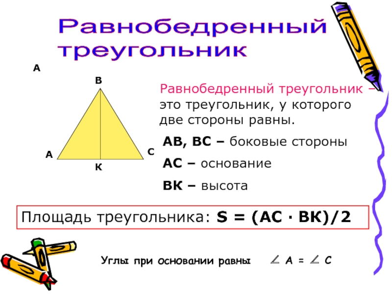АРавнобедренный  треугольникАВСКРавнобедренный треугольник –это треугольник, у которого две стороны равны.АВ, ВС – боковые стороныАС – основаниеВК