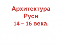 Архитектура Руси 14 - 16 века