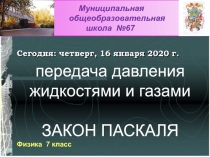 передача давления
жидкостями и газами
ЗАКОН ПАСКАЛЯ
Сегодня: четверг, 16 января