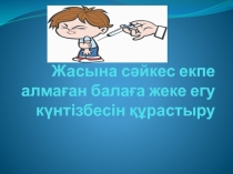 Жасына сәйкес екпе алмаған балаға жеке егу күнтізбесін құрастыру
