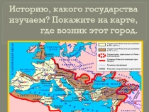 Историю, какого государства изучаем? Покажите на карте, где возник этот город