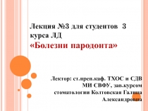 Лекция №3 для студентов 3 курса ЛД 
 Болезни пародонта
Лектор: ст.преп.каф