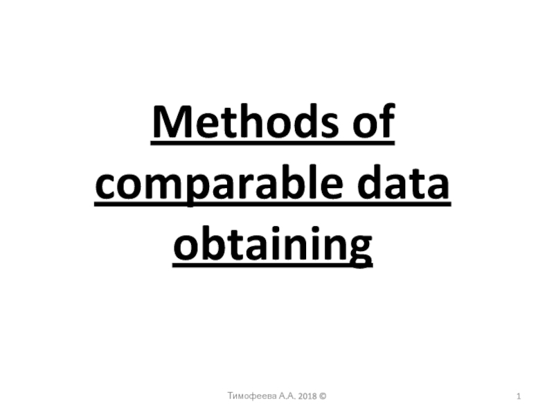 Презентация Тимофеева А.А. 2018 ©
1
Methods of comparable data obtaining