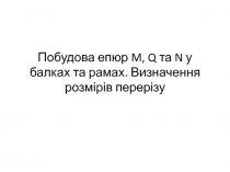 Побудова епюр M, Q та N у балках та рамах. Визначення розмірів перерізу