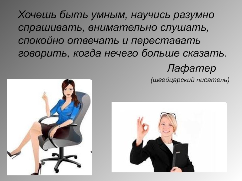 Спокойно отвечать. Хочешь быть умным научись разумно спрашивать внимательно слушать. Хочешь быть умным научись разумно спрашивать. Научись внимательно слушать спокойно отвечать и переставать. И Лафатер хочешь быть умным.