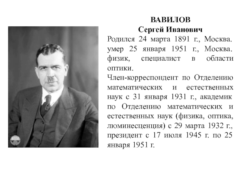 ВАВИЛОВ Сергей ИвановичРодился 24 марта 1891 г., Москва. умер 25 января 1951 г., Москва. физик, специалист в