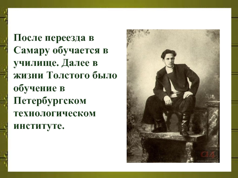 После переезда в Самару обучается в училище. Далее в жизни Толстого было обучение в Петербургском технологическом институте.