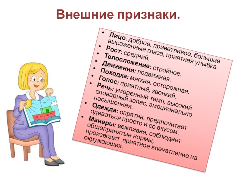 Внешние признаки. Лицо: доброе, приветливое, большие выраженные глаза, приятная улыбка.Рост: средний.Телосложение: стройное.Движения: подвижная.Походка: мягкая, осторожная.Голос: приятный, звонкий.Речь: умеренный темп, высокий словарный запас,