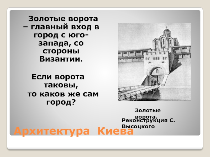 Архитектура Киева  Золотые ворота – главный вход в город с юго-запада, со стороны Византии.  Если