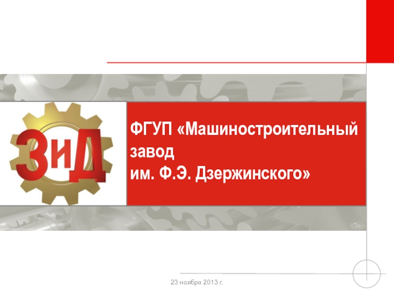 Презентация ФГУП Машиностроительный завод им. Ф.Э. Дзержинского
23 ноября 2013 г