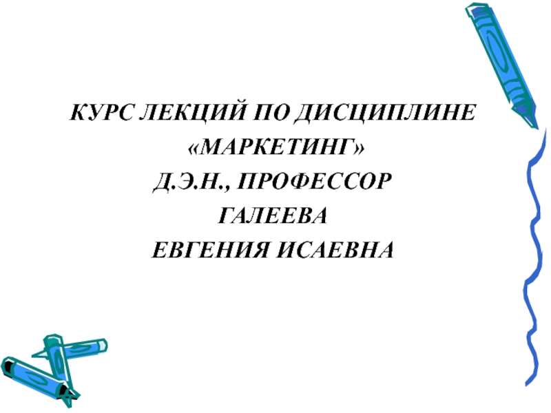 Презентация КУРС ЛЕКЦИЙ ПО ДИСЦИПЛИНЕ
МАРКЕТИНГ
Д.Э.Н., ПРОФЕССОР
ГАЛЕЕВА
ЕВГЕНИЯ ИСАЕВНА