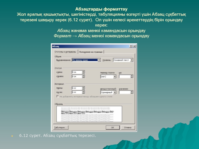 Абзацтарды форматтау Жол аралық қашықтықты, шегіністерді, табуляцияны өзгерті үшін Абзац сұқбаттық терезені шақыру керек (6.12 сурет). Ол