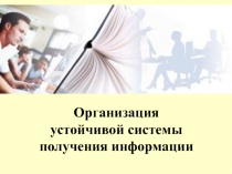 Организация
устойчивой системы
получения информации