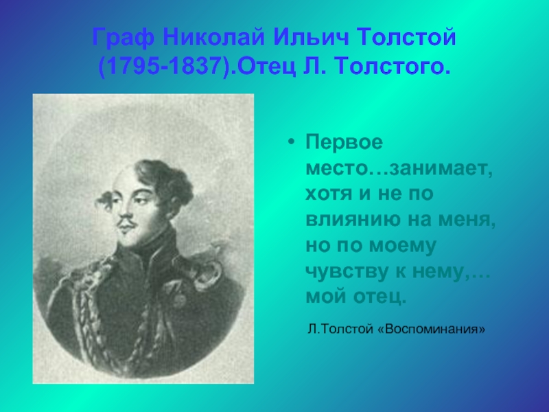 Граф Николай Ильич Толстой(1795-1837).Отец Л. Толстого.Первое место…занимает, хотя и не по влиянию на меня, но по моему