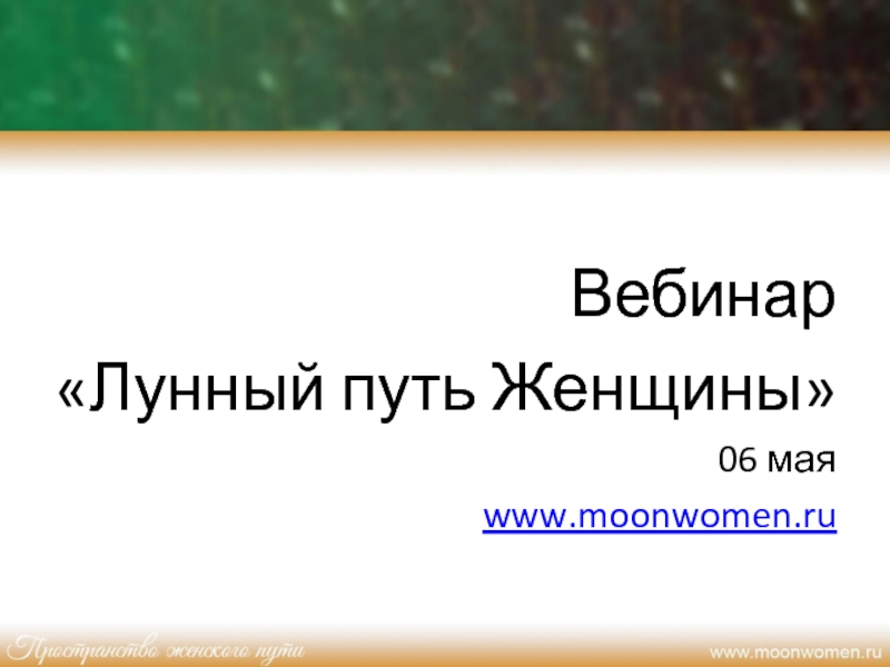 Презентация Вебинар
Лунный путь Женщины
06 мая
www.moonwomen.ru