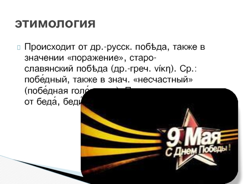 Происходит от др.-русск. побѣда, также в значении «поражение», старо-славянский побѣда (др.-греч. νίκη). Ср.: побе́дный, также в знач. «несчастный» (побе́дная голо́вушка). Предположительно