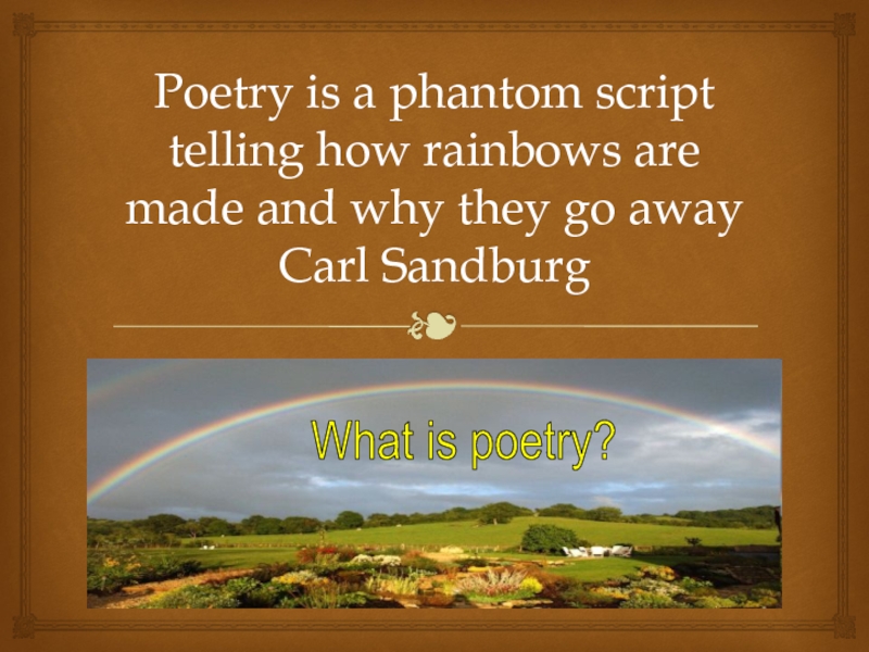 Презентация Poetry is a phantom script telling how rainbows are made and why they go away Carl Sandburg