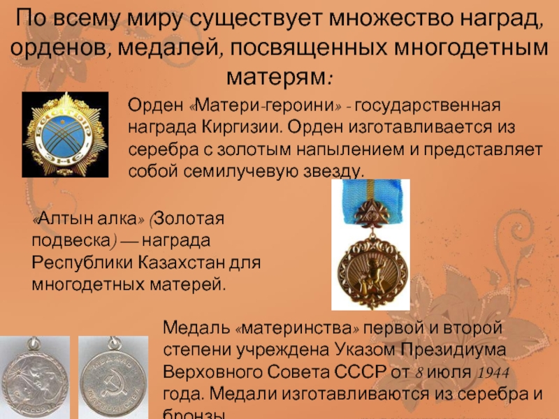 По всему миру существует множество наград, орденов, медалей, посвященных многодетным матерям:Орден «Матери-героини» - государственная награда Киргизии. Орден