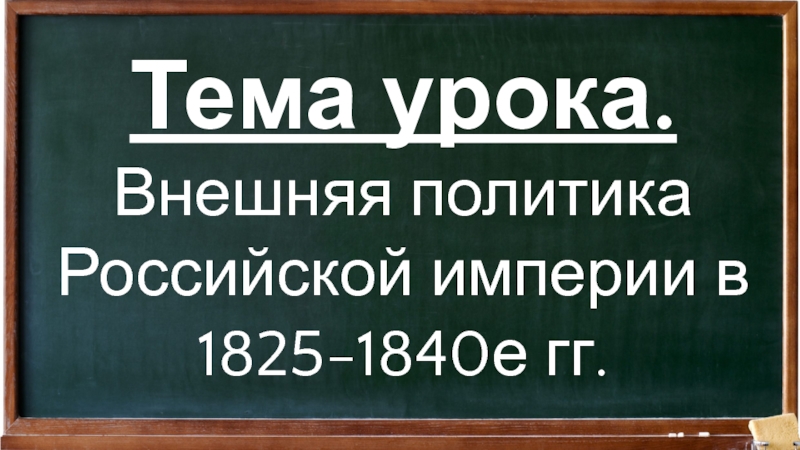 Тема урока.
Внешняя политика Российской империи в 1825-1840е гг