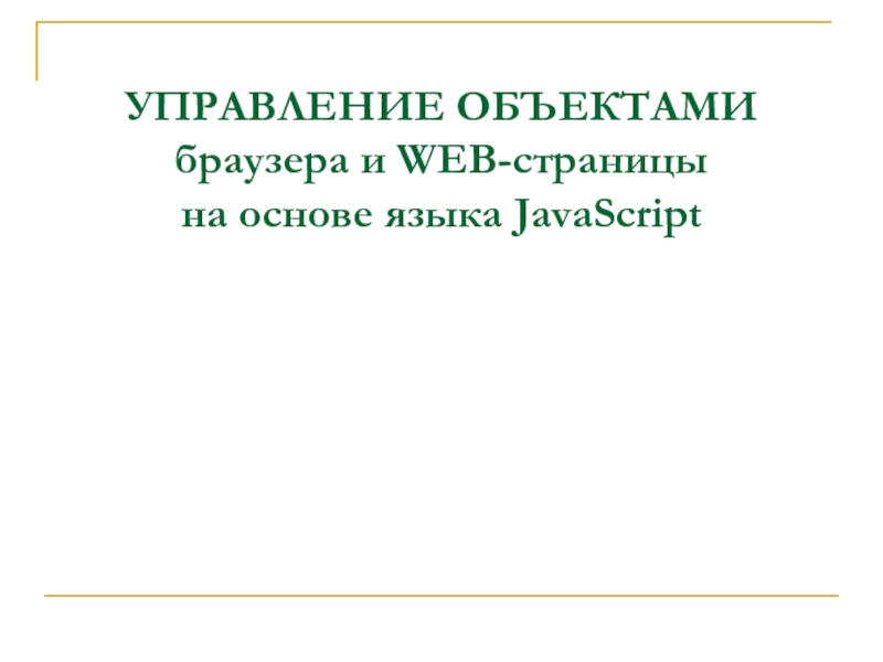 Презентация УПРАВЛЕНИЕ ОБЪЕКТАМИ браузера и WEB-страницы на основе языка JavaScript