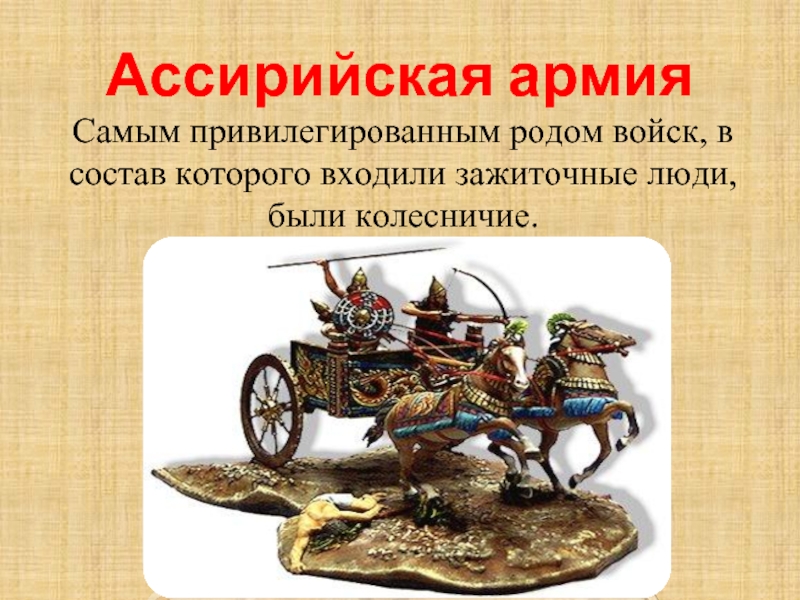 Ассирийская армияСамым привилегированным родом войск, в состав которого входили зажиточные люди, были колесничие.