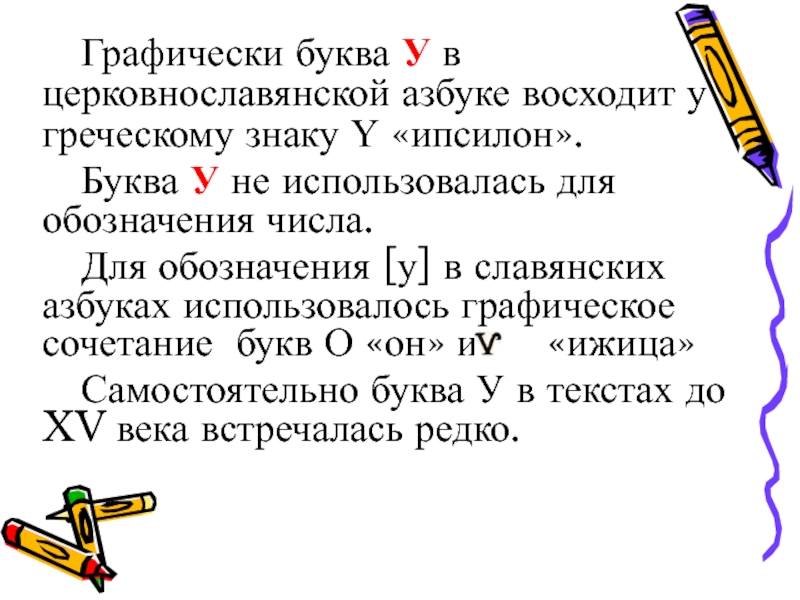 Графически буква У в церковнославянской азбуке восходит у греческому знаку Ү «ипсилон».Буква У не использовалась для обозначения