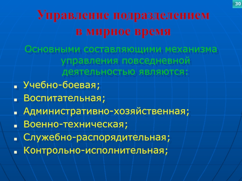 Управление подразделением  в мирное времяОсновными составляющими механизма управления повседневной деятельностью являются:Учебно-боевая;Воспитательная;Административно-хозяйственная;Военно-техническая;Служебно-распорядительная;Контрольно-исполнительная;30