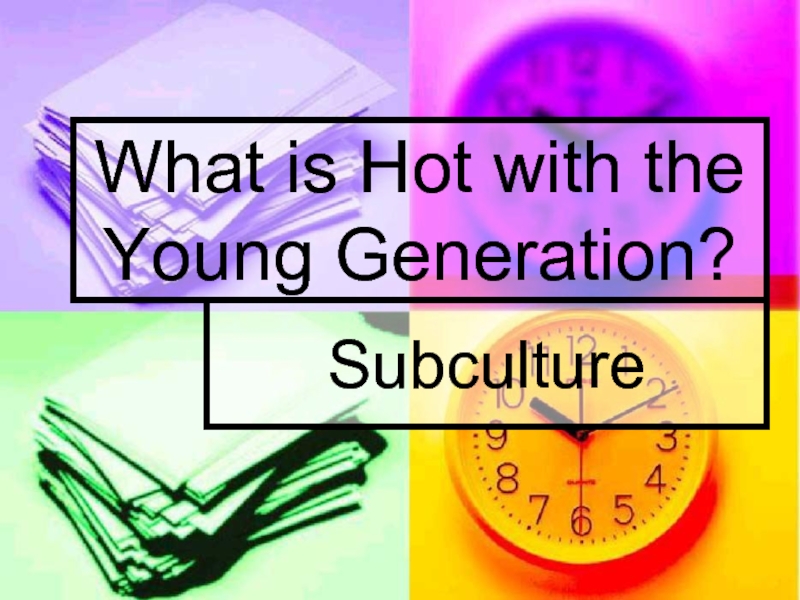 What is Hot with the Young Generation?Subculture