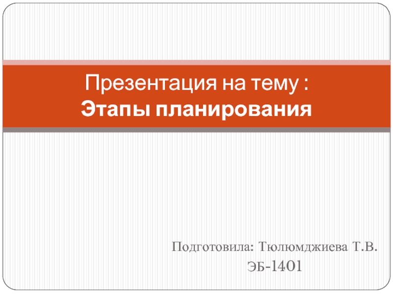 Подготовила: Тюлюмджиева Т.В.ЭБ-1401Презентация на тему : Этапы планирования
