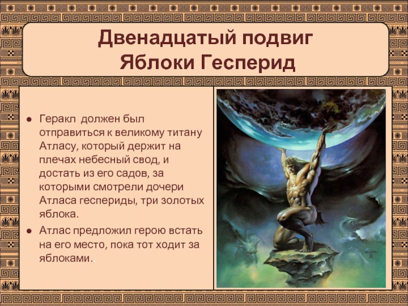 Двенадцатый подвиг  Яблоки ГесперидГеракл должен был отправиться к великому титану Атласу, который держит на плечах небесный