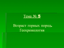 Тема № 5 Возраст горных пород. Геохронология