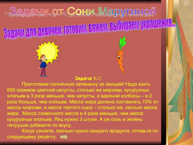 Задачи от Сони МаругинойЗадачи для девочек: готовим, вяжем, выбираем украшения...Задача 1.☼  Приготовим солнечную запеканку из овощей!
