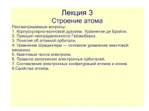 Лекция 3
Строение атома
Рассматриваемые вопросы:
1. Корпускулярно-волновой