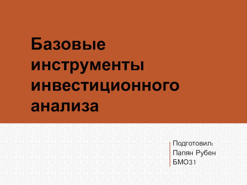 Презентация Подготовил:
Папян Рубен
БМО31
Базовые инструменты инвестиционного анализа