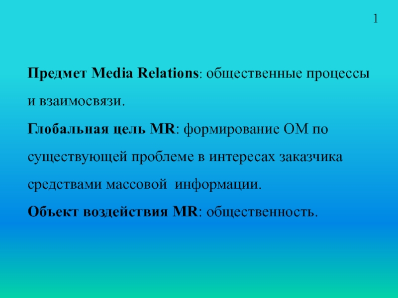 Предмет Media Relations: общественные процессы и взаимосвязи.Глобальная цель MR: формирование ОМ посуществующей проблеме в интересах заказчика средствами