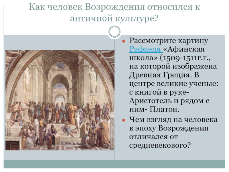 Как человек Возрождения относился к античной культуре?Рассмотрите картину Рафаэля «Афинская школа» (1509-1511г.г., на которой изображена Древняя Греция.