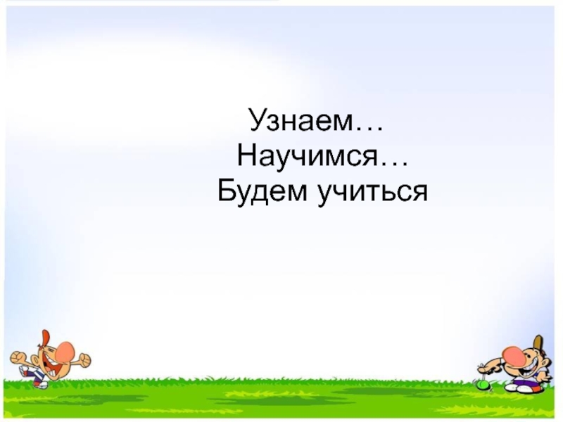 Будете учиться. Узнаем научимся. Узнаем научимся будем учиться. Узнаем научимся закрепим. Узнаем научимся будем учиться табличка.