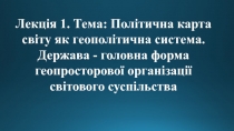 Лекція 1. Тема: Політична карта світу як геополітична система. Держава -