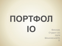 Виконав:
Студент 101 групи
Шишковський Б.Л.
ПОРТФОЛІО