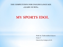 MY SPORTS IDOL
THE COMPETITION FOR ENGLISH LANGUAGE
 LEARN TO WIN 
Made by: