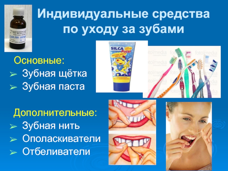Индивидуальные средства   по уходу за зубами Основные:Зубная щёткаЗубная пастаДополнительные:Зубная нитьОполаскиватели Отбеливатели