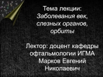 Тема лекции: Заболевания век, слезных органов, орбиты Лектор: доцент кафедры