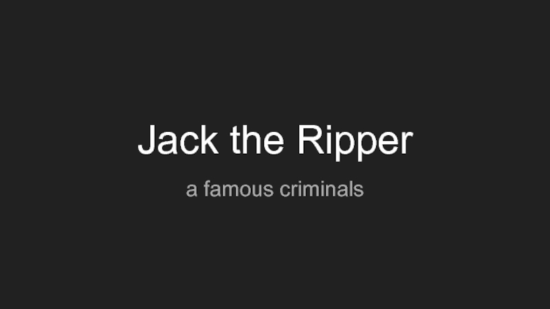 Jack the Ripper
a famous criminals
