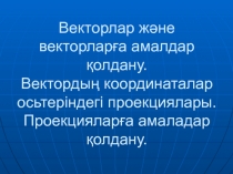 Векторлар және векторларға амалдар қолдану. Вектордың координаталар осьтеріндегі проекциялары. Проекцияларға амаладар қолдану