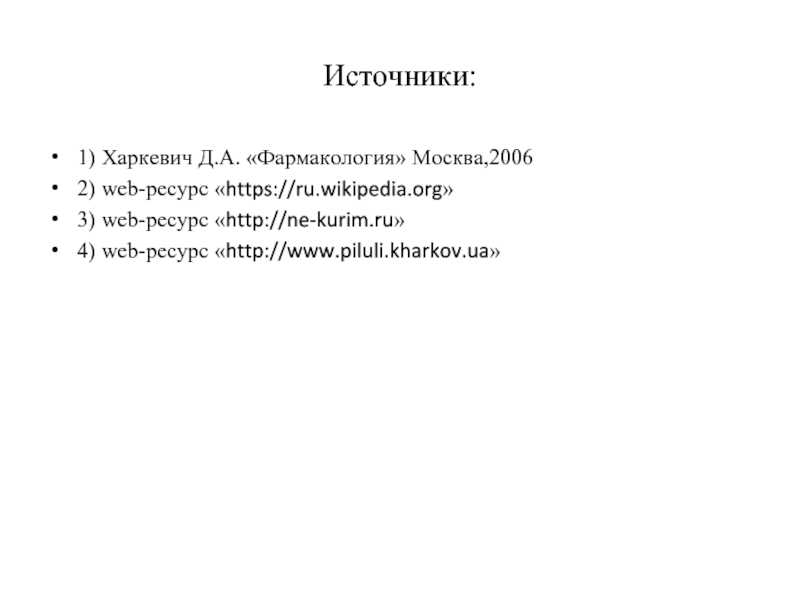 Источники:1) Харкевич Д.А. «Фармакология» Москва,20062) web-ресурс «https://ru.wikipedia.org» 3) web-ресурс «http://ne-kurim.ru»4) web-ресурс «http://www.piluli.kharkov.ua»