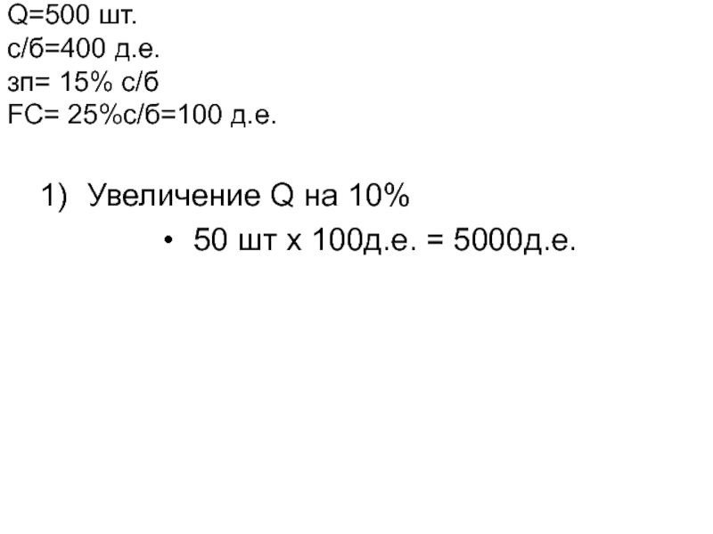 Задача
Планируется произвести 500 изделий.
Себестоимость одного изделия Q=500 шт. c/б=400 д.е. зп= 15% с/б FC= 25%с/б=100 д.е. Увеличение Q=500 шт. c/б=400 д.е. зп= 15% с/б FC= 25%с/б=100 д.е.  Увеличение Q на 10% 50 шт