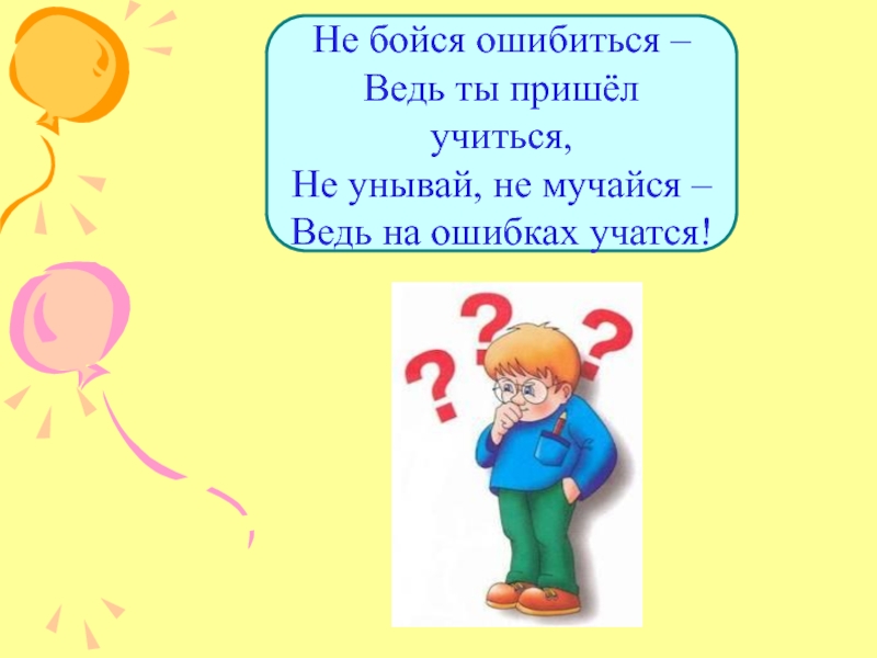 Приходи учиться. Не бойся ошибиться. Не бойтесь ошибаться. Не бойся ошибиться ведь ты пришел учиться. Не бойся учиться.