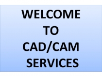 WELCOME
TO
CAD/CAM
SERVICES